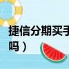 捷信分期買手機怎么樣（捷信分期買手機靠譜嗎）