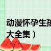 動漫懷孕生孩子大全集圖片（動漫懷孕生孩子大全集）