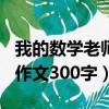 我的數學老師作文300字初一（我的數學老師作文300字）