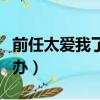 前任太愛我了怎么辦知乎（前任太愛我了怎么辦）