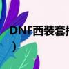 DNF西裝套搭配什么武器最好看（dnf西裝套）