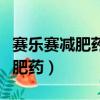 賽樂賽減肥藥吃多少才能達到效果（賽樂賽減肥藥）
