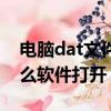 電腦dat文件用什么軟件打開（dat文件用什么軟件打開）