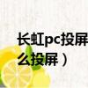 長虹pc投屏電腦下載官網（普通長虹電視怎么投屏）