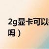 2g顯卡可以打游戲嗎（2g顯卡能玩英雄聯盟嗎）