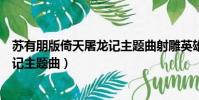 蘇有朋版倚天屠龍記主題曲射雕英雄傳(蘇有朋版倚天屠龍記主題曲)