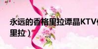 永遠的香格里拉譚晶KTV伴奏(永遠的香格里拉)