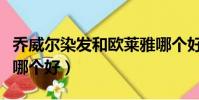 喬威爾染發和歐萊雅哪個好(杰威爾和歐萊雅哪個好)
