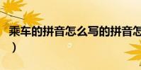 乘車的拼音怎么寫的拼音怎么讀(乘車的拼音)