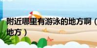 附近哪里有游泳的地方啊(附近哪里有游泳的地方)