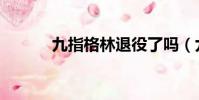 九指格林退役了嗎(九指格林)