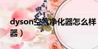 dyson空氣凈化器怎么樣(dyson空氣凈化器)