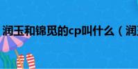 潤玉和錦覓的cp叫什么(潤玉和錦覓做過嗎)