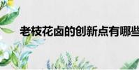 老枝花鹵的創新點有哪些(老枝花鹵)