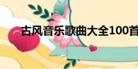 古風音樂歌曲大全100首(古風音樂)