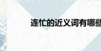連忙的近義詞有哪些(連忙)