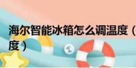 海爾智能冰箱怎么調溫度(智能冰箱怎么調溫度)