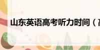 山東英語高考聽力時間(高考聽力時間)