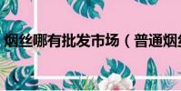 煙絲哪有批發市場(普通煙絲煙葉哪里批發)