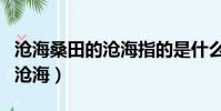 滄海桑田的滄海指的是什么意思(滄海桑田的滄海)