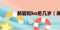 郝眉和ko差幾歲(郝眉和ko)