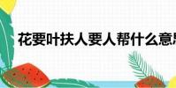 花要葉扶人要人幫什么意思(花要葉扶)