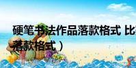 硬筆書法作品落款格式 比賽(硬筆書法作品落款格式)