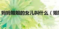 媽媽姐姐的女兒叫什么(姐姐的女兒叫什么)