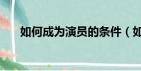 如何成為演員的條件(如何成為演員)