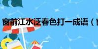 窗前江水泛春色打一成語(窗前江水泛春色)