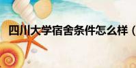 四川大學宿舍條件怎么樣(四川大學宿舍)
