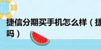 捷信分期買手機怎么樣(捷信分期買手機靠譜嗎)