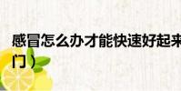 感冒怎么辦才能快速好起來(感冒怎么辦小竅門)