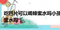 吃鈣片可以喝蜂蜜水嗎小孩(吃鈣片可以喝蜂蜜水嗎)