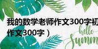 我的數學老師作文300字初一(我的數學老師作文300字)