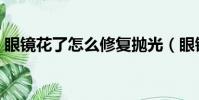 眼鏡花了怎么修復拋光(眼鏡花了怎么修復)