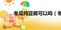 冬瓜燉豆腐可以嗎(冬瓜燉豆腐)