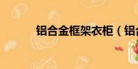 鋁合金框架衣柜(鋁合金框架)