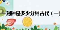 一刻鐘是多少分鐘古代(一刻鐘是多少分鐘)
