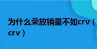 為什么榮放銷量不如crv(榮放為什么賣不過crv)
