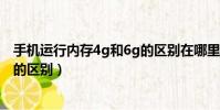 手機運行內存4g和6g的區別在哪里(手機運行內存4g和6g的區別)