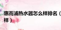 惠而浦熱水器怎么樣排名(惠而浦熱水器怎么樣)