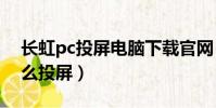 長虹pc投屏電腦下載官網(普通長虹電視怎么投屏)