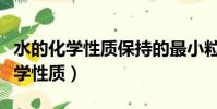 水的化學性質保持的最小粒子是什么(水的化學性質)