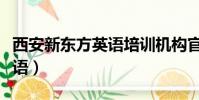 西安新東方英語培訓機構官網(西安新東方英語)