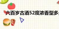六百歲古酒52度濃香型多少錢(六百歲)