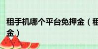 租手機哪個平臺免押金(租手機哪個平臺沒押金)