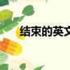 結束的英文單詞怎么寫（結束的英文）