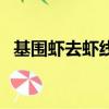 基圍蝦去蝦線的方法視頻（基圍蝦去蝦線）