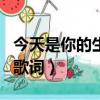 今天是你的生日歌詞完整版（今天是你的生日歌詞）